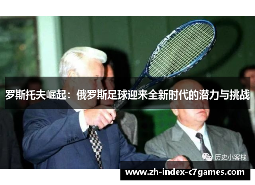罗斯托夫崛起：俄罗斯足球迎来全新时代的潜力与挑战