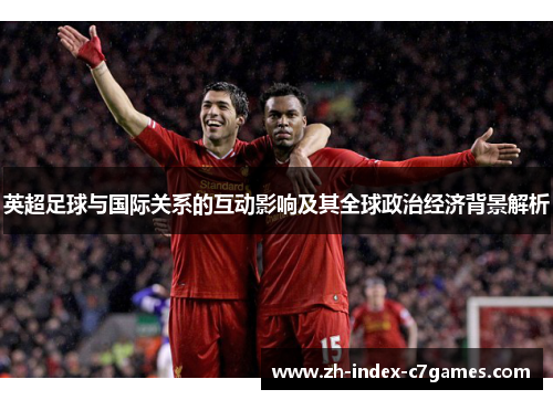 英超足球与国际关系的互动影响及其全球政治经济背景解析