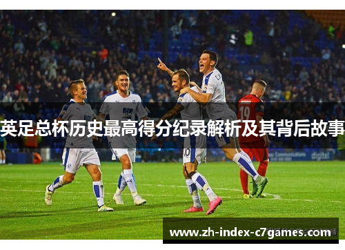 英足总杯历史最高得分纪录解析及其背后故事 英足总杯历史最高得分纪录解析及其背后故事