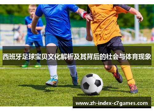 西班牙足球宝贝文化解析及其背后的社会与体育现象 西班牙足球宝贝文化解析及其背后的社会与体育现象