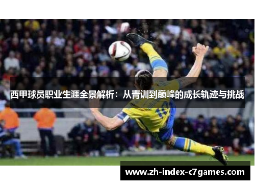 西甲球员职业生涯全景解析：从青训到巅峰的成长轨迹与挑战