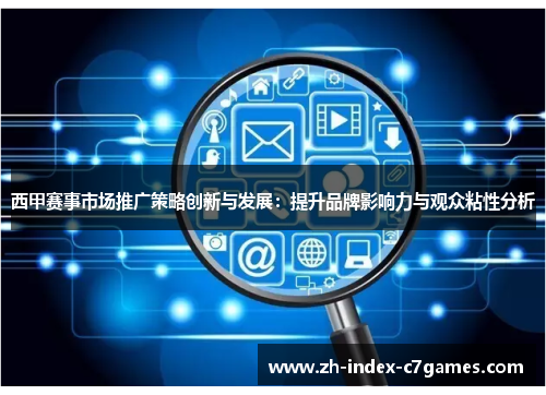 西甲赛事市场推广策略创新与发展：提升品牌影响力与观众粘性分析