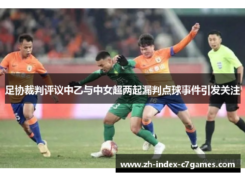 足协裁判评议中乙与中女超两起漏判点球事件引发关注 足协裁判评议中乙与中女超两起漏判点球事件引发关注