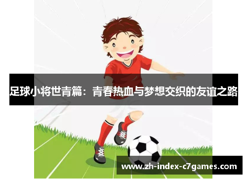 足球小将世青篇：青春热血与梦想交织的友谊之路