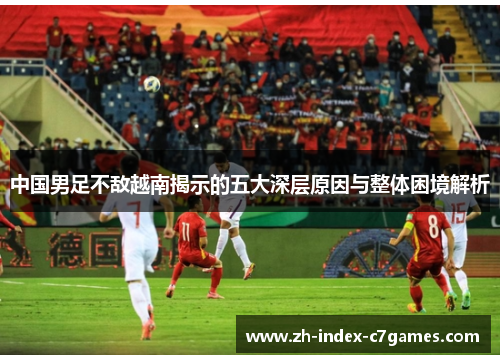 中国男足不敌越南揭示的五大深层原因与整体困境解析