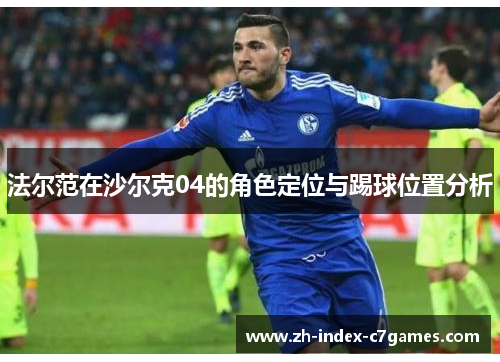 法尔范在沙尔克04的角色定位与踢球位置分析 法尔范在沙尔克04的角色定位与踢球位置分析