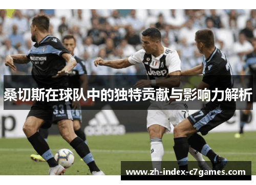 桑切斯在球队中的独特贡献与影响力解析 桑切斯在球队中的独特贡献与影响力解析