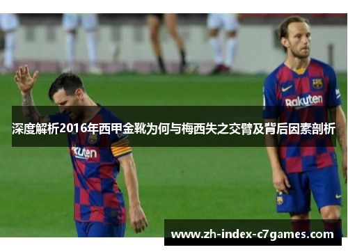 深度解析2016年西甲金靴为何与梅西失之交臂及背后因素剖析