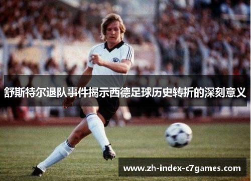 舒斯特尔退队事件揭示西德足球历史转折的深刻意义