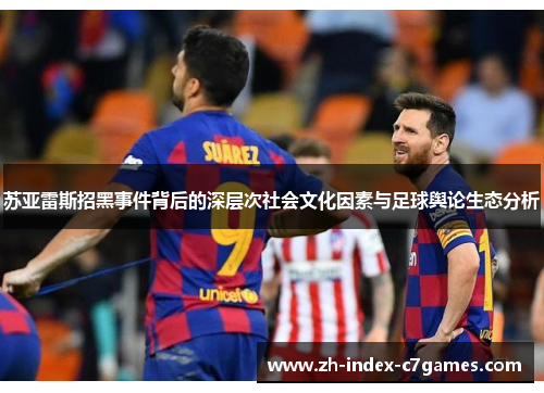 苏亚雷斯招黑事件背后的深层次社会文化因素与足球舆论生态分析