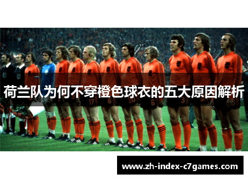 荷兰队为何不穿橙色球衣的五大原因解析