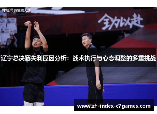 辽宁总决赛失利原因分析：战术执行与心态调整的多重挑战