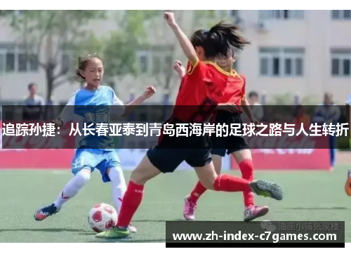 追踪孙捷：从长春亚泰到青岛西海岸的足球之路与人生转折