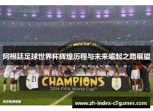 阿根廷足球世界杯辉煌历程与未来崛起之路展望