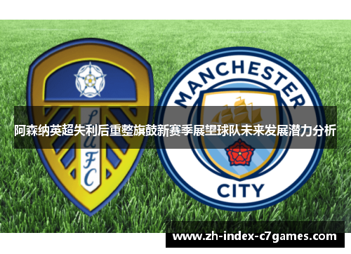 阿森纳英超失利后重整旗鼓新赛季展望球队未来发展潜力分析