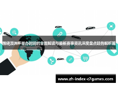 围绕澳洲杯举办时间的全面解读与最新赛事资讯深度盘点趋势解析篇