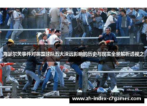 海瑟尔关事件对英国球队五大深远影响的历史与现实全景解析透视之