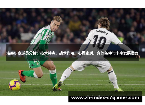 洛塞尔索球员分析：技术特点、战术作用、心理素质、身体条件与未来发展潜力