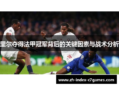 里尔夺得法甲冠军背后的关键因素与战术分析 里尔夺得法甲冠军背后的关键因素与战术分析
