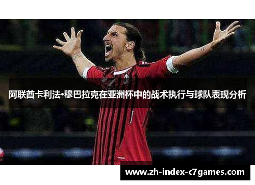 阿联酋卡利法·穆巴拉克在亚洲杯中的战术执行与球队表现分析