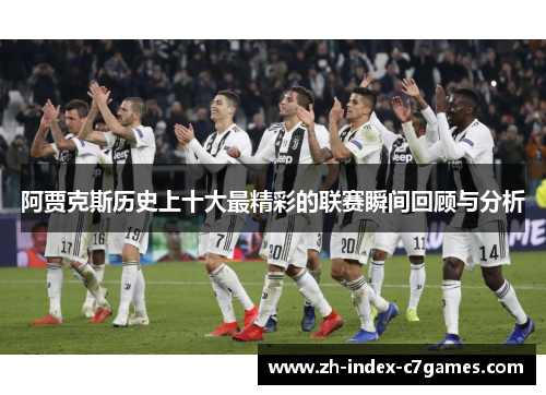 阿贾克斯历史上十大最精彩的联赛瞬间回顾与分析 阿贾克斯历史上十大最精彩的联赛瞬间回顾与分析
