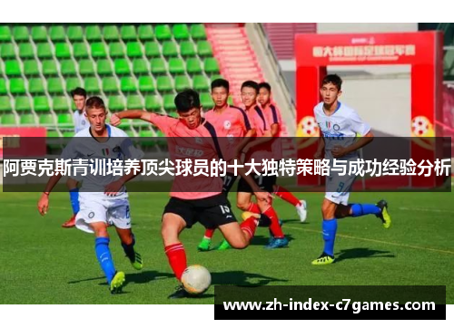 阿贾克斯青训培养顶尖球员的十大独特策略与成功经验分析 阿贾克斯青训培养顶尖球员的十大独特策略与成功经验分析
