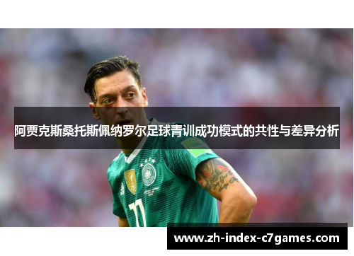 阿贾克斯桑托斯佩纳罗尔足球青训成功模式的共性与差异分析 阿贾克斯桑托斯佩纳罗尔足球青训成功模式的共性与差异分析