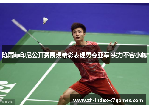 陈雨菲印尼公开赛展现精彩表现勇夺亚军 实力不容小觑 陈雨菲印尼公开赛展现精彩表现勇夺亚军 实力不容小觑
