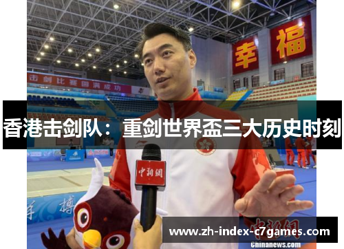 香港击剑队:重剑世界盃三大历史时刻 香港击剑队:重剑世界盃三大历史时刻