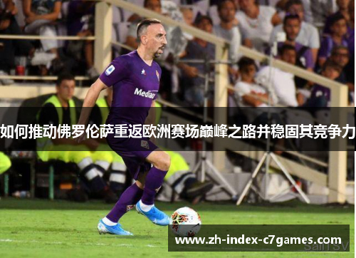 如何推动佛罗伦萨重返欧洲赛场巅峰之路并稳固其竞争力