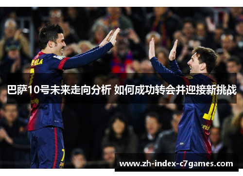 巴萨10号未来走向分析 如何成功转会并迎接新挑战