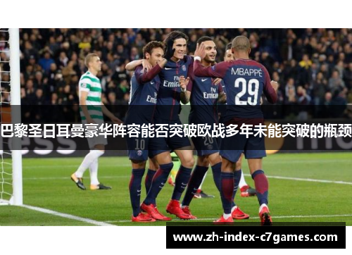 巴黎圣日耳曼豪华阵容能否突破欧战多年未能突破的瓶颈