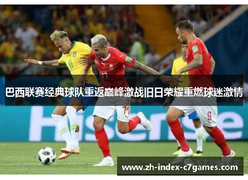 巴西联赛经典球队重返巅峰激战旧日荣耀重燃球迷激情