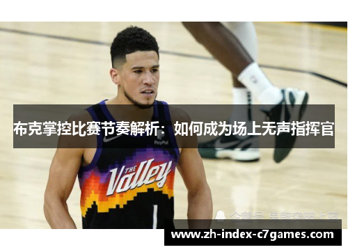 布克掌控比赛节奏解析：如何成为场上无声指挥官