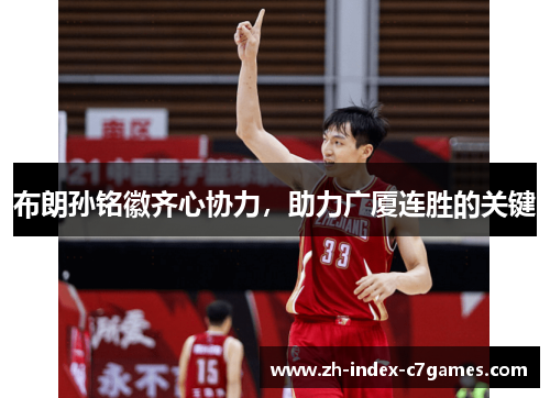 布朗孙铭徽齐心协力，助力广厦连胜的关键