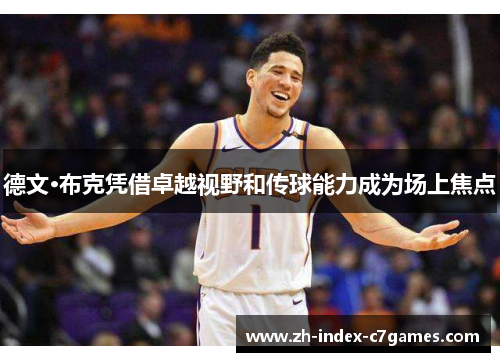 德文·布克凭借卓越视野和传球能力成为场上焦点