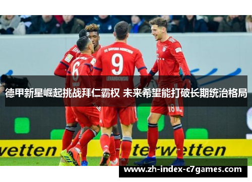 德甲新星崛起挑战拜仁霸权 未来希望能打破长期统治格局