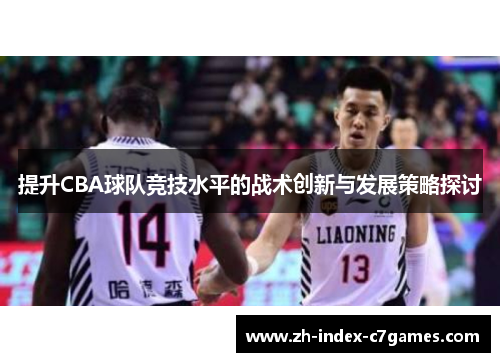 提升CBA球队竞技水平的战术创新与发展策略探讨