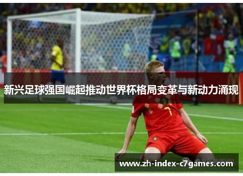 新兴足球强国崛起推动世界杯格局变革与新动力涌现