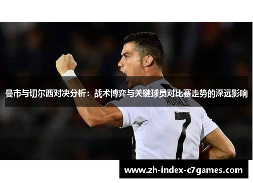 曼市与切尔西对决分析：战术博弈与关键球员对比赛走势的深远影响