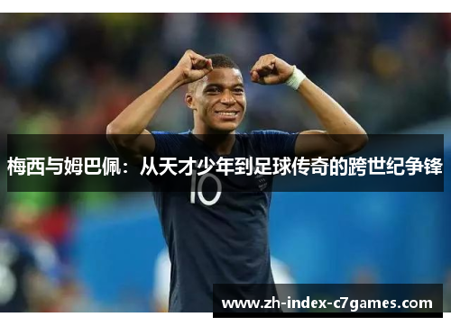 梅西与姆巴佩：从天才少年到足球传奇的跨世纪争锋