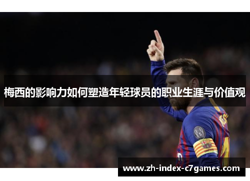 梅西的影响力如何塑造年轻球员的职业生涯与价值观