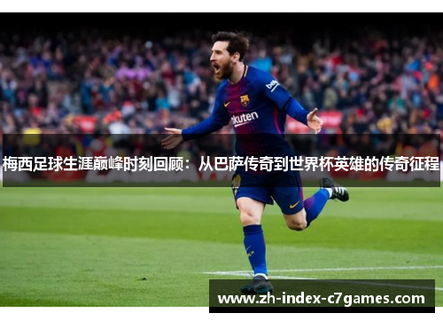 梅西足球生涯巅峰时刻回顾:从巴萨传奇到世界杯英雄的传奇征程 梅西足球生涯巅峰时刻回顾:从巴萨传奇到世界杯英雄的传奇征程