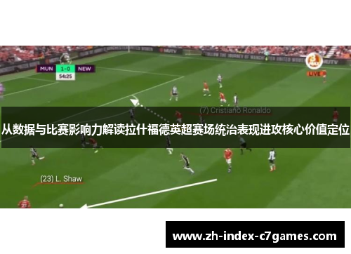 从数据与比赛影响力解读拉什福德英超赛场统治表现进攻核心价值定位