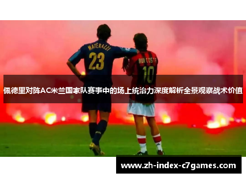 佩德里对阵AC米兰国家队赛事中的场上统治力深度解析全景观察战术价值