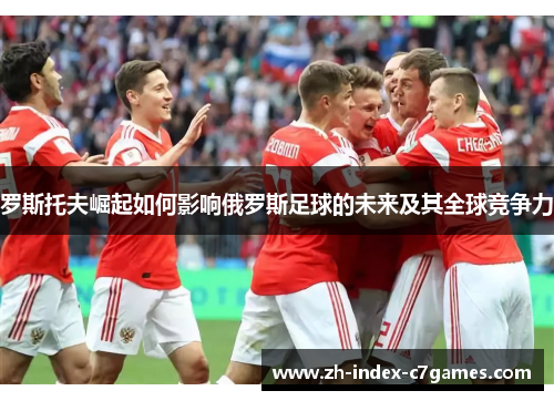 罗斯托夫崛起如何影响俄罗斯足球的未来及其全球竞争力