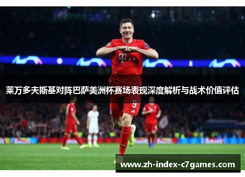 莱万多夫斯基对阵巴萨美洲杯赛场表现深度解析与战术价值评估