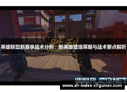 英雄联盟新赛季战术分析：新英雄登场策略与战术要点解析