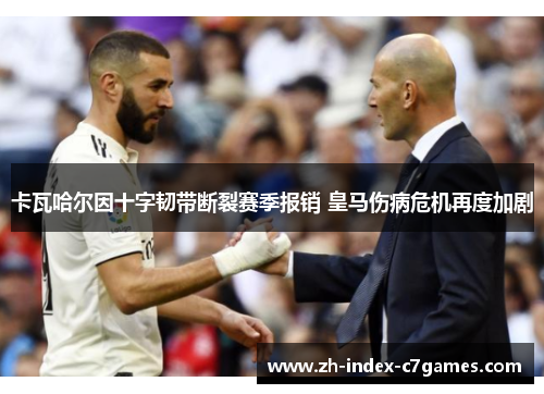 卡瓦哈尔因十字韧带断裂赛季报销 皇马伤病危机再度加剧 卡瓦哈尔因十字韧带断裂赛季报销 皇马伤病危机再度加剧