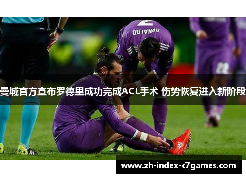 曼城官方宣布罗德里成功完成ACL手术 伤势恢复进入新阶段